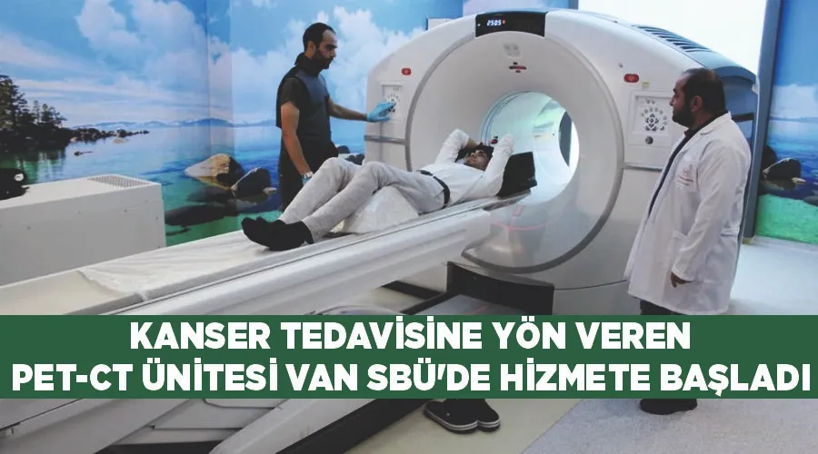 Van’da kanser tedavisine yön veren ‘PET-CT Ünitesi’ hizmete başladı