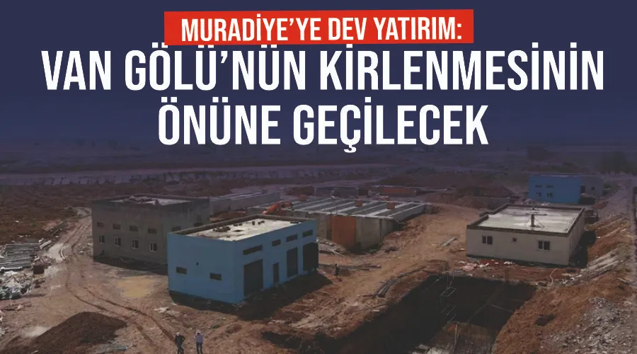 Muradiye’ye dev yatırım: Van Gölü’nün kirlenmesinin önüne geçilecek