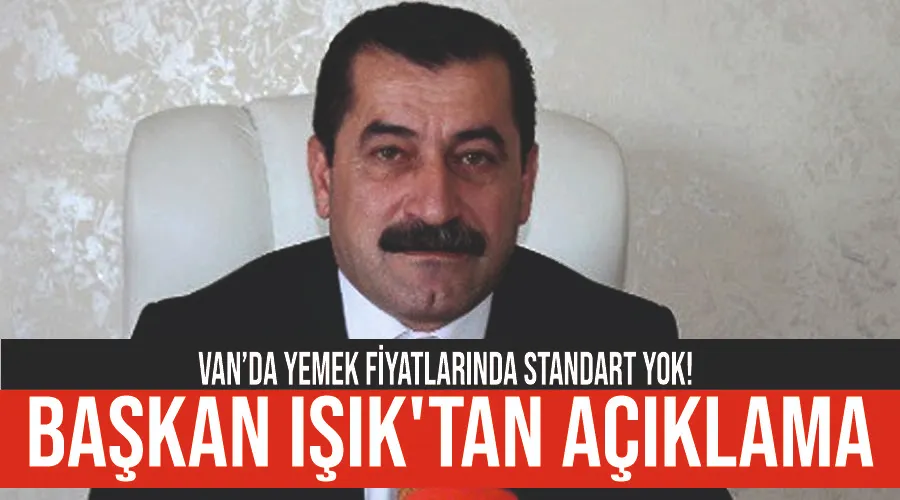 Van’da yemek fiyatlarında standart yok! Başkan Işık