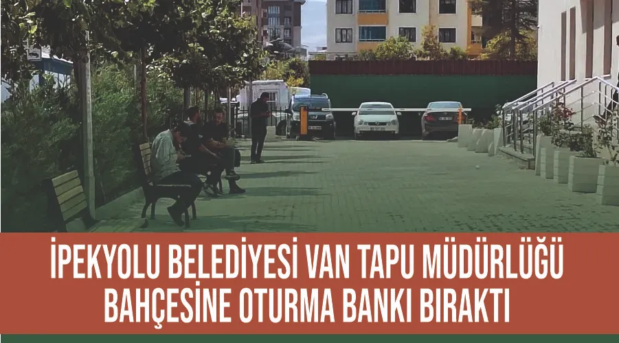 İpekyolu Belediyesi Van Tapu Müdürlüğü bahçesine oturma bankı bıraktı