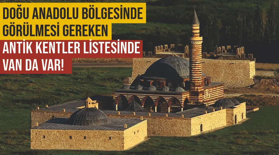 Doğu Anadolu Bölgesinde görülmesi gereken antik kentler listesinde Van da var!