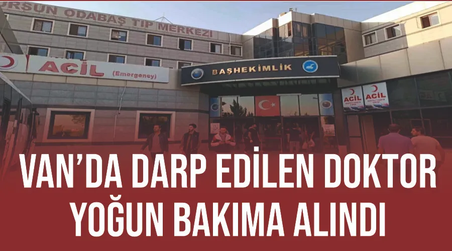 Van’da darp edilen doktor yoğun bakıma alındı