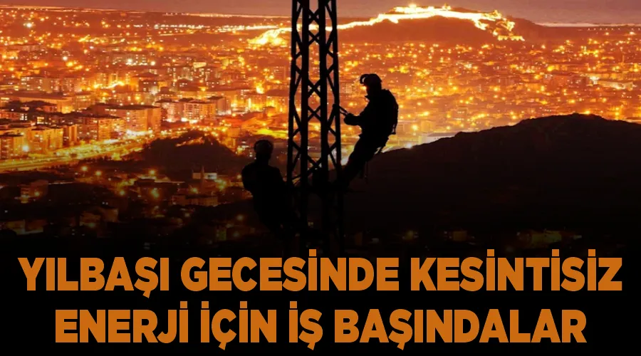 Yılbaşı gecesinde kesintisiz enerji için iş başındalar