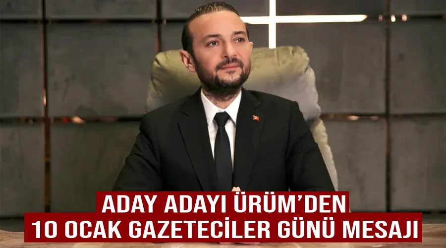 Aday Adayı Ürüm’den 10 Ocak Gazeteciler Günü mesajı