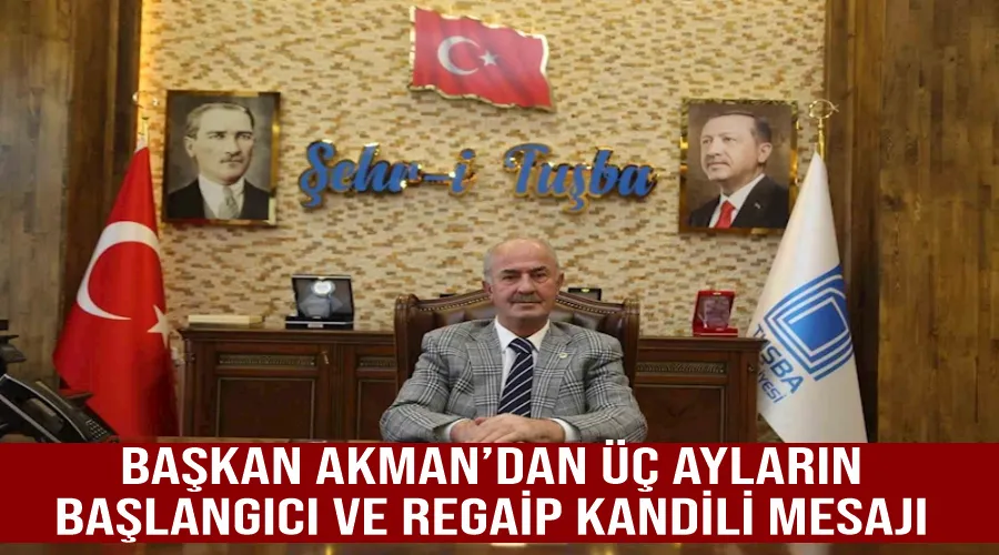 Başkan Akman’dan üç ayların başlangıcı ve Regaip Kandili mesajı