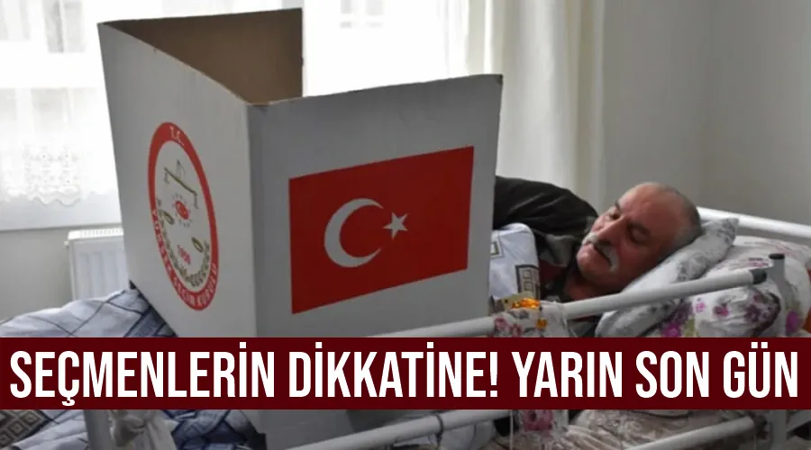 Seçmenlerin dikkatine! Yarın son gün