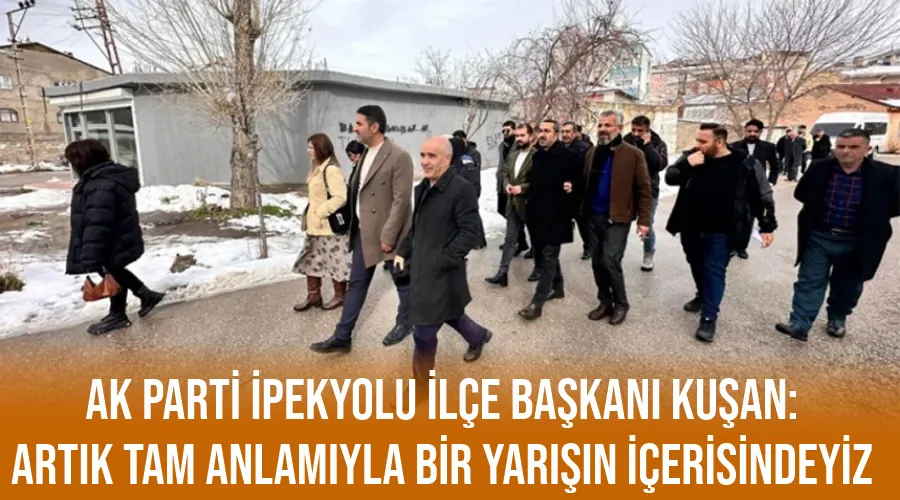 AK Parti İpekyolu İlçe Başkanı Kuşan: Artık tam anlamıyla bir yarışın içerisindeyiz