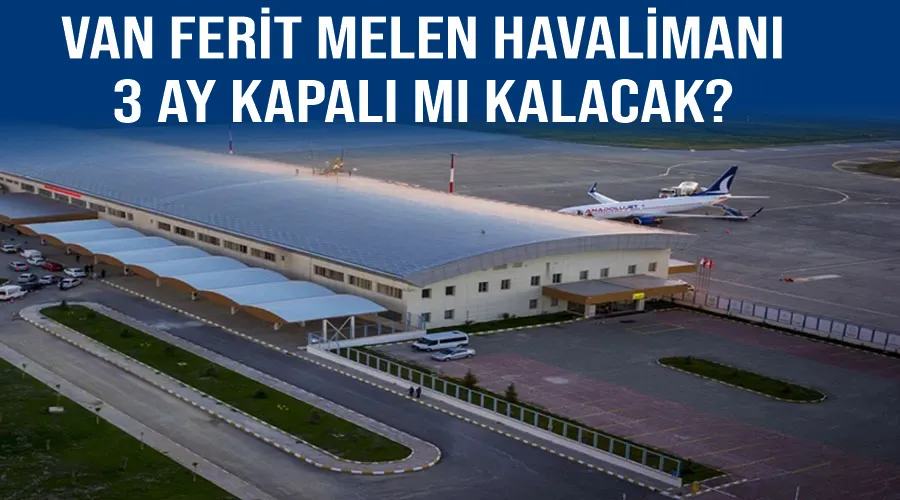 Van Ferit Melen Havalimanı 3 ay kapalı mı kalacak?