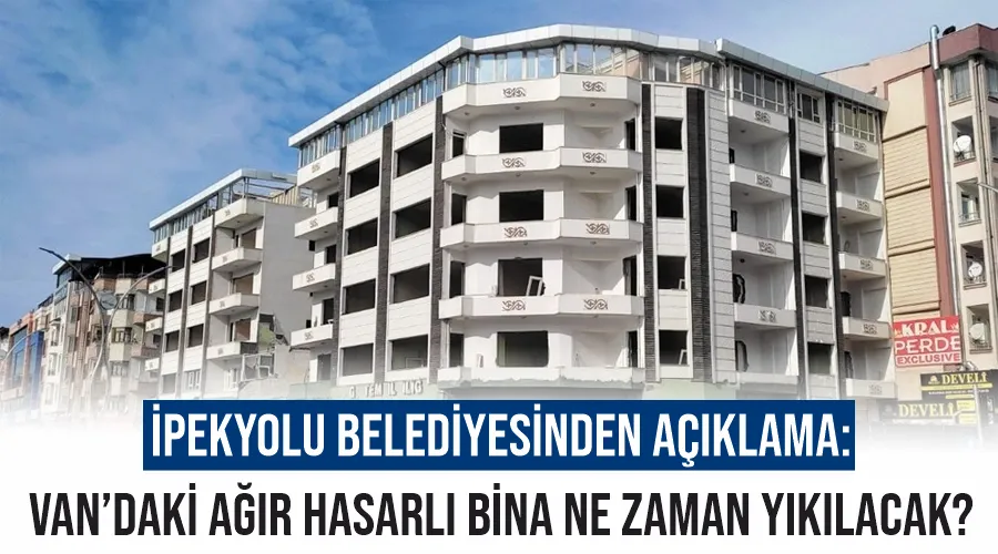 İpekyolu Belediyesinden açıklama: Van’daki ağır hasarlı bina ne zaman yıkılacak?