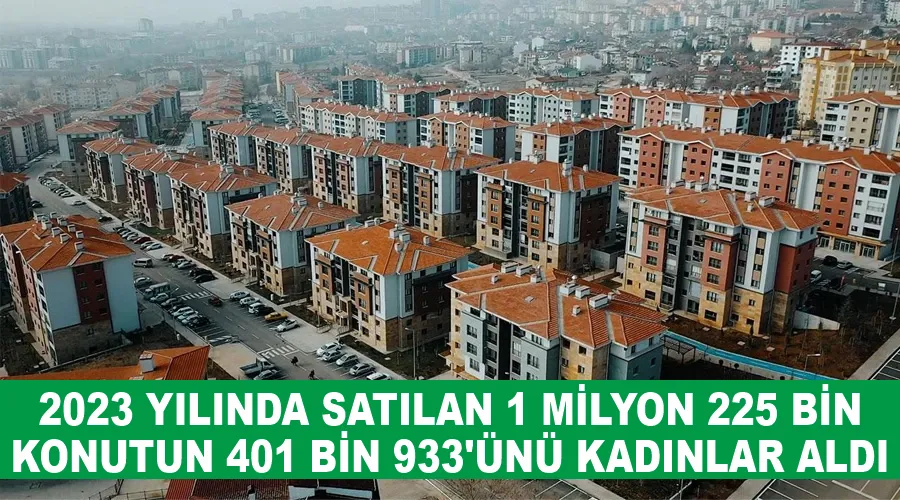 2023 yılında satılan 1 milyon 225 bin konutun 401 bin 933