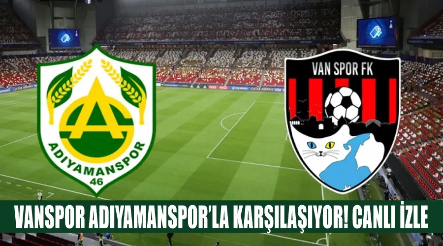 Vanspor Adıyamanspor’la karşılaşıyor! CANLI İZLE