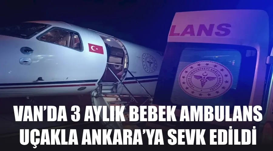 Van’da 3 aylık bebek ambulans uçakla Ankara’ya sevk edildi