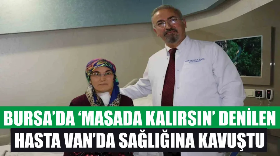 Bursa’da ‘masada kalırsın’ denilen hasta Van’da sağlığına kavuştu