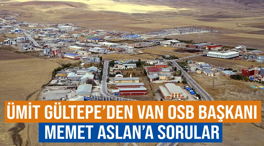 Ümit Gültepe’den Van OSB Başkanı Memet Aslan’a sorular