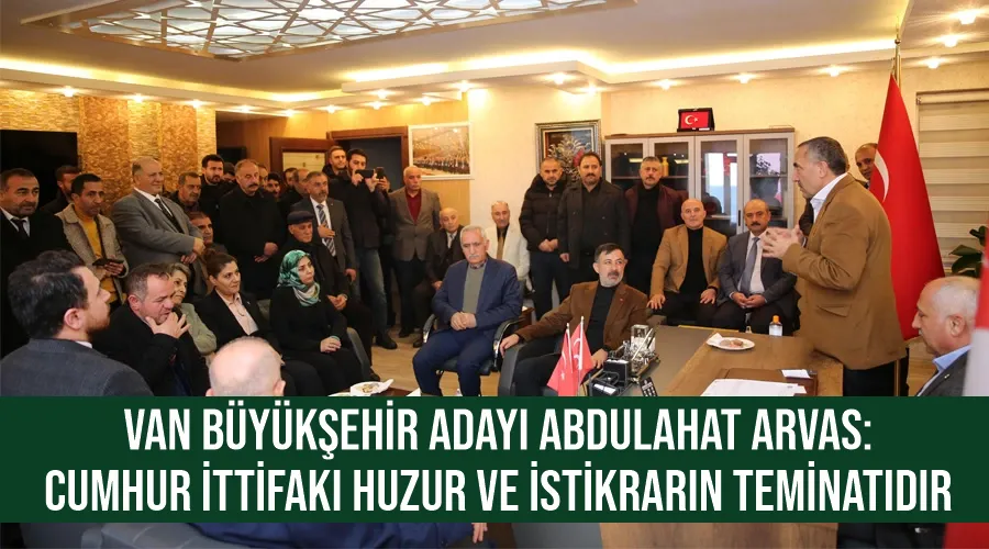 Van Büyükşehir Adayı Abdulahat Arvas: Cumhur İttifakı huzur ve istikrarın teminatıdır