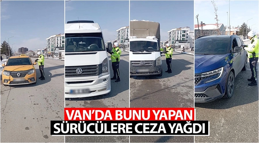 Van’da bunu yapan sürücülere ceza yağdı: 12 araç trafikten men edildi