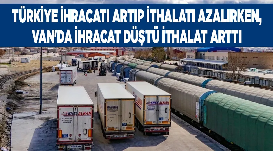 Türkiye ihracatı artıp ithalatı azalırken, Van