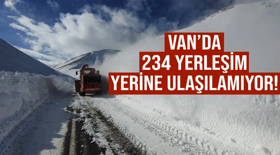 Van’da 234 yerleşim yerine ulaşılamıyor!