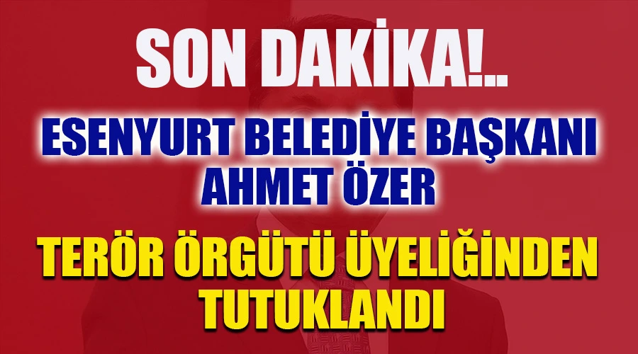 Son Dakika! Esenyurt Belediye Başkanı Ahmet Özer Terör Örgütü Üyeliğinden Tutuklandı