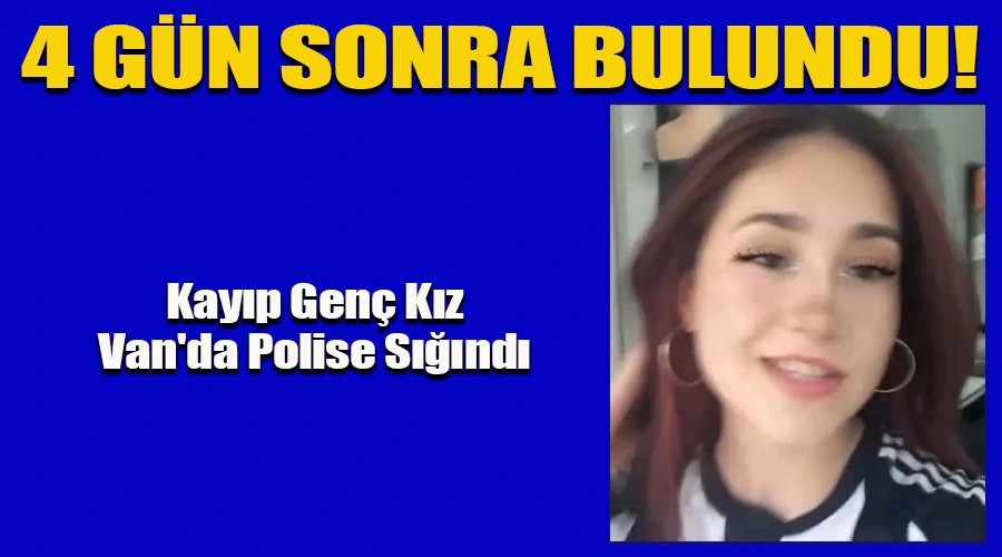 4 Gün Sonra Bulundu: Kayıp Genç Kız Van