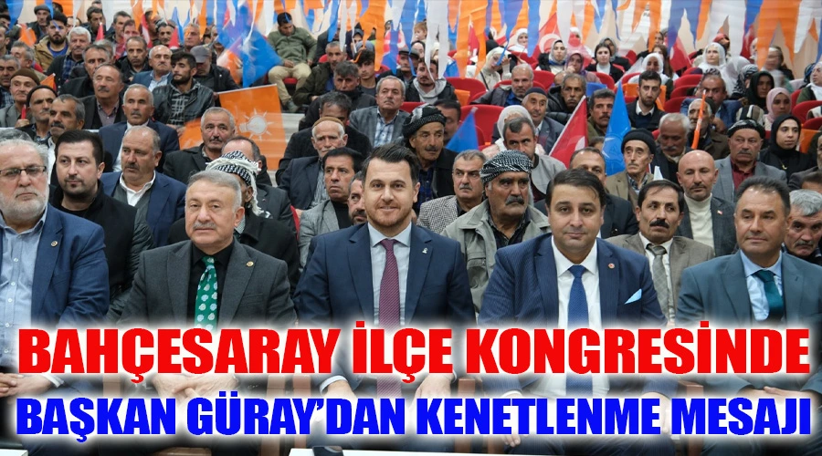 AK Parti Van İl Başkanı Başkan Güray, Bahçesaray kongresinde kenetlenme mesajı