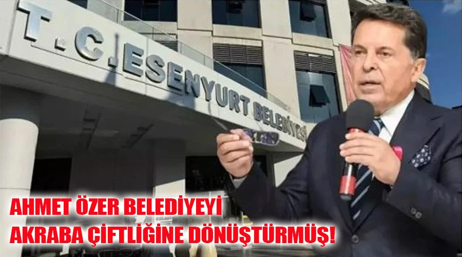 Ahmet Özer Belediyeyi Akraba Çiftliğine Dönüştürmüş : 7 Akrabası Görevden Alındı