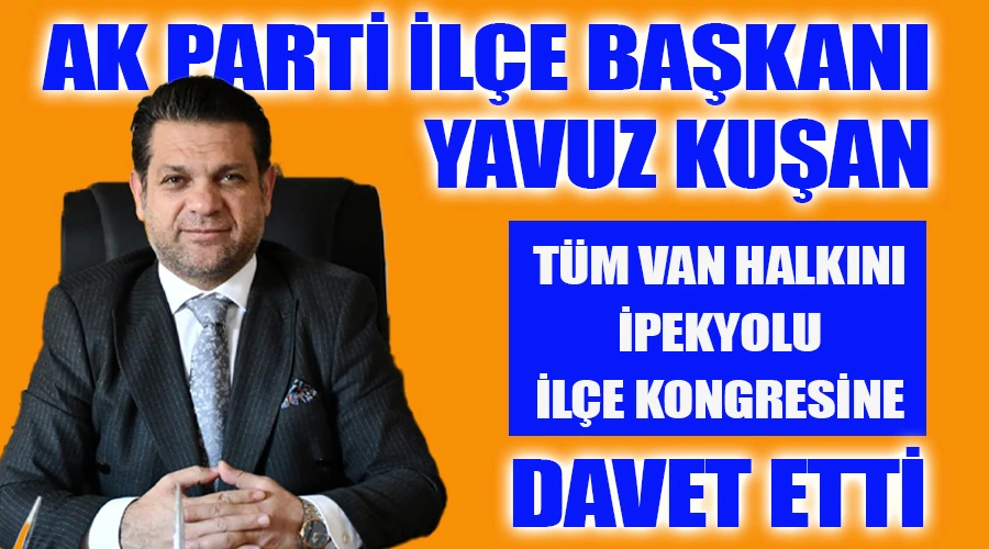 AK Parti İlçe Başkanı Kuşan, tüm Van halkını İpekyolu kongresine davet etti