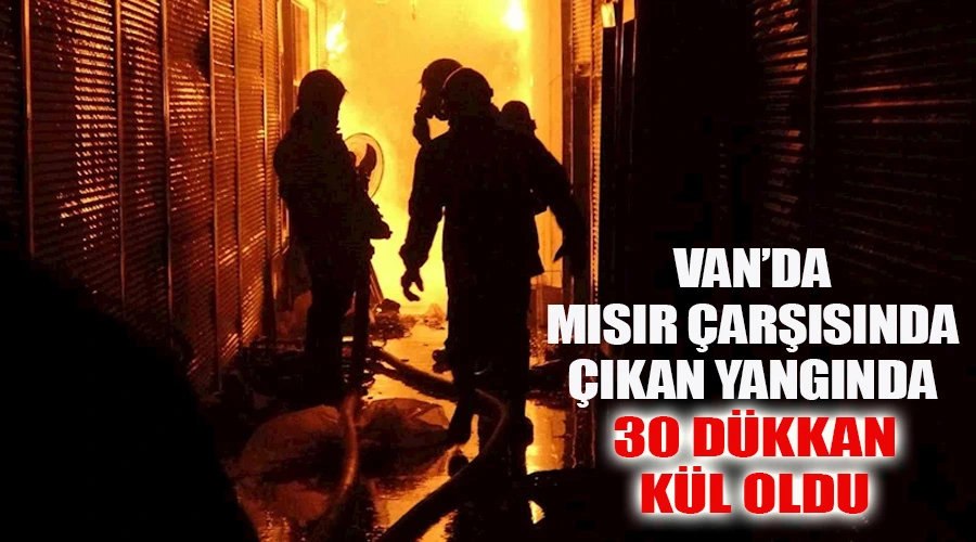 Van’da Mısır Çarşısı’nda çıkan yangın korkulu anlar yaşattı