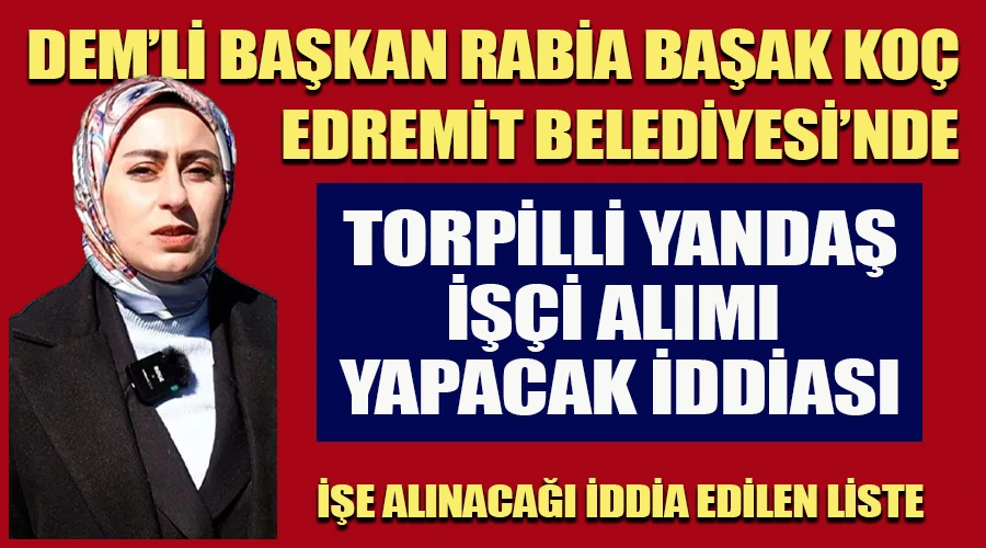 DEM’li Başkan Rabia Başak Koç, Edremit’te Torpilli İşçi Alımı Yapacak İddiası