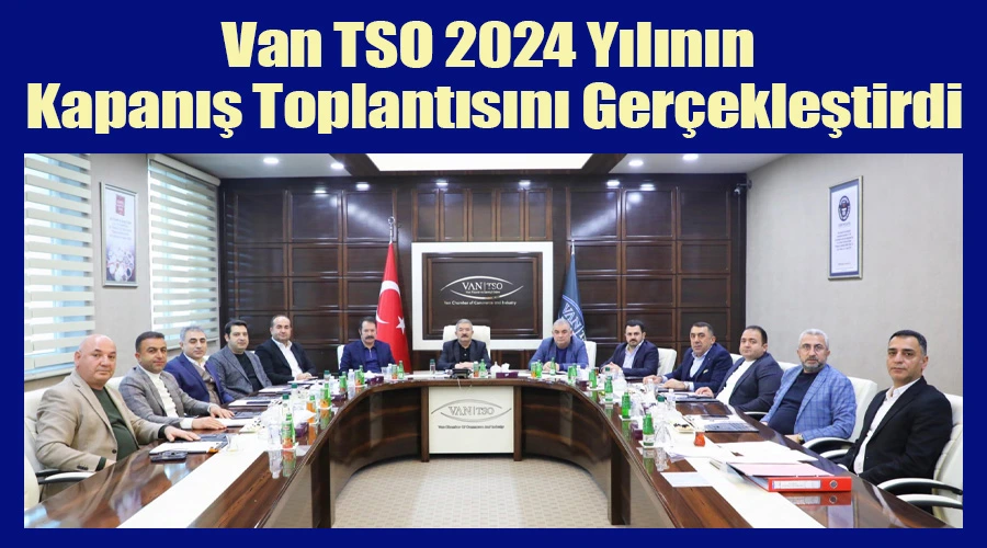 Van TSO 2024 Yılının Kapanış Toplantısını Gerçekleştirdi: Başkan Takva