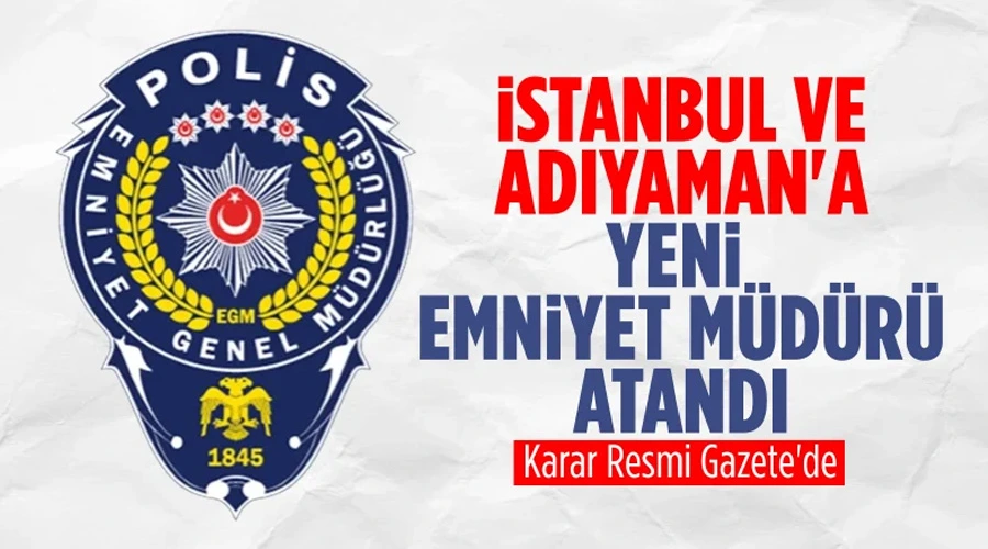 İstanbul ve Adıyaman Emniyet Müdürlüklerine Yeni İsimler! 