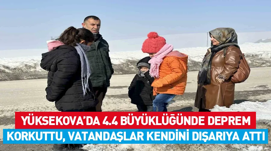 Yüksekova’da 4.4 büyüklüğünde deprem korkuttu, vatandaşlar kendini dışarıya attı