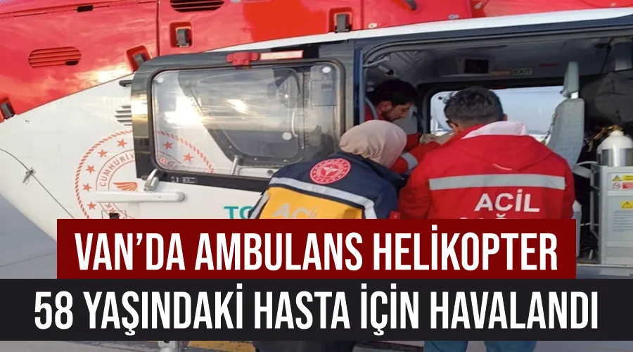 Van’da ambulans helikopter 58 yaşındaki hasta için havalandı