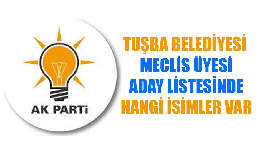 AK Parti Tuşba Belediye Meclis Üyesi Adayları kimler oldu? İşte tam liste.. 2024