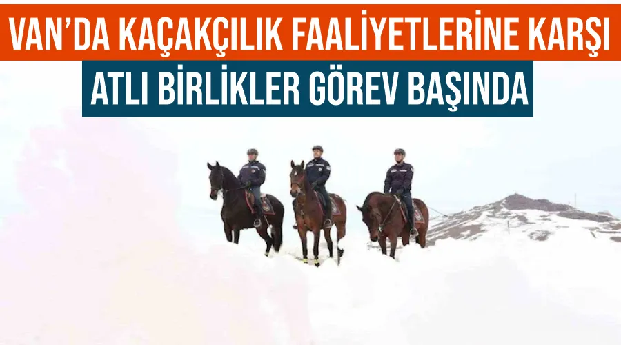 Van’da kaçakçılık faaliyetlerine karşı atlı birlikler görev başında