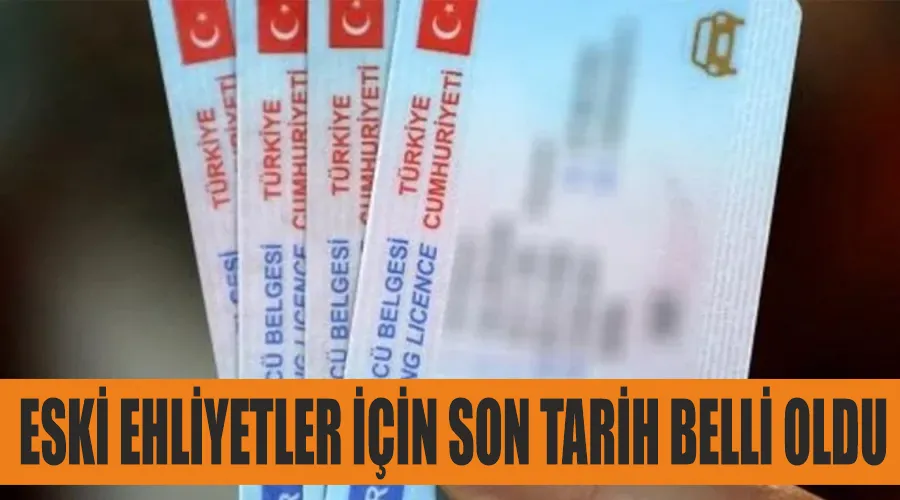 Eski ehliyetler için son tarih belli oldu