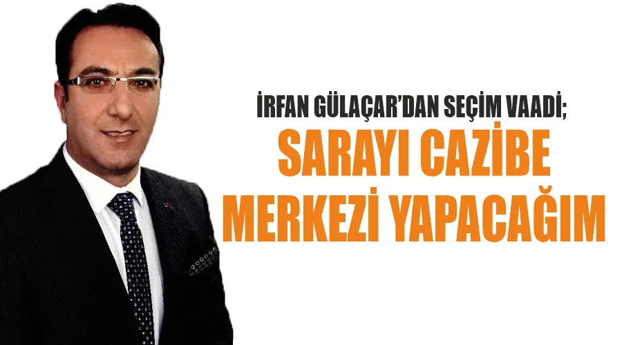 İrfan Gülaçar’dan Seçim Vaadi; Sarayı Cazibe Merkezi Yapacağım.