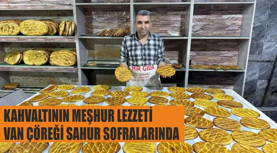 Kahvaltının Meşhur lezzeti Van Çöreği Sahur Sofralarında