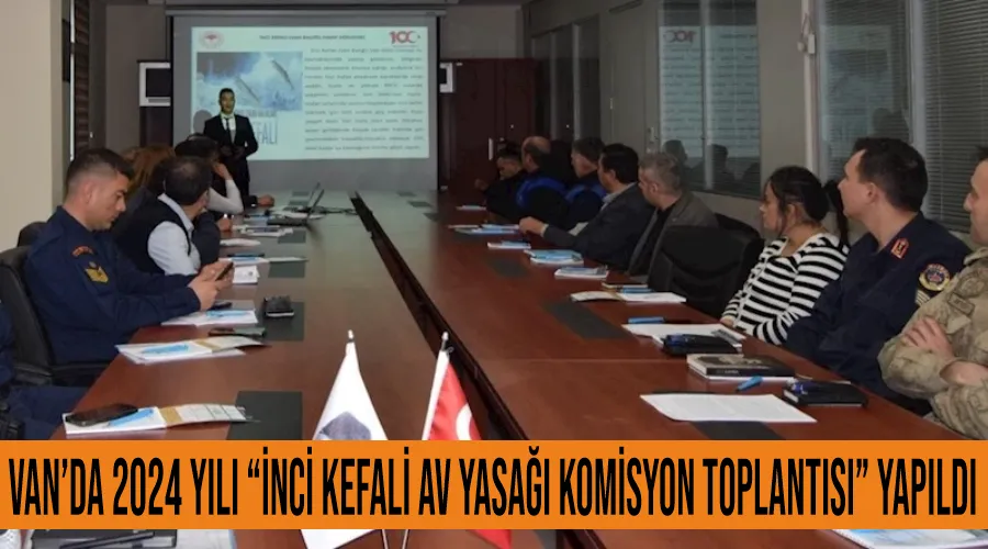 Van’da 2024 yılı “İnci Kefali Av Yasağı Komisyon Toplantısı” yapıldı