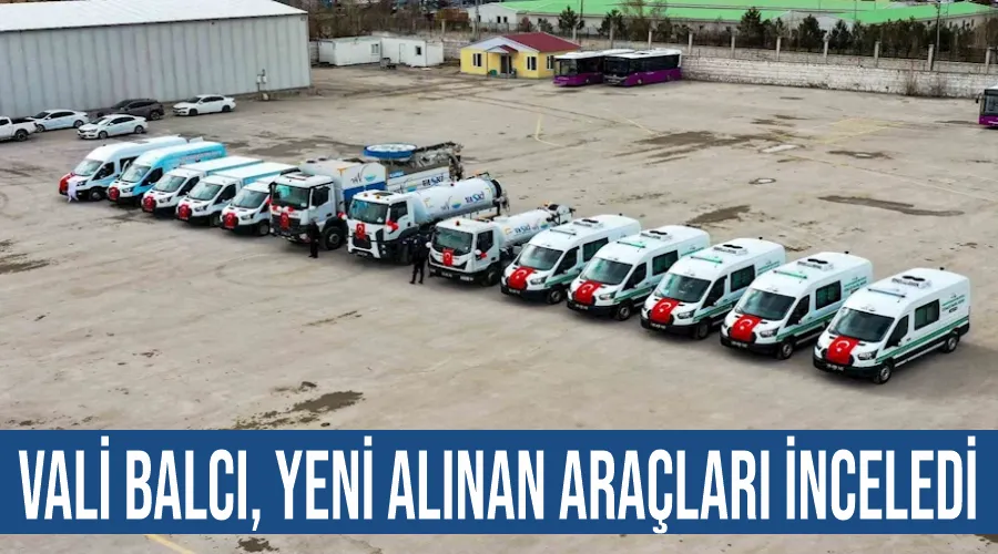 Vali Balcı, yeni alınan araçları inceledi