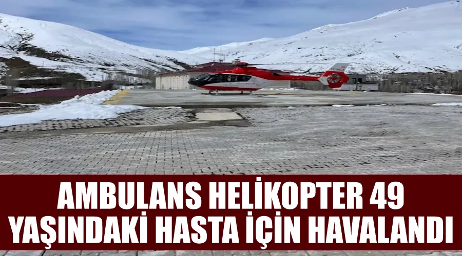 Ambulans helikopter 49 yaşındaki hasta için havalandı