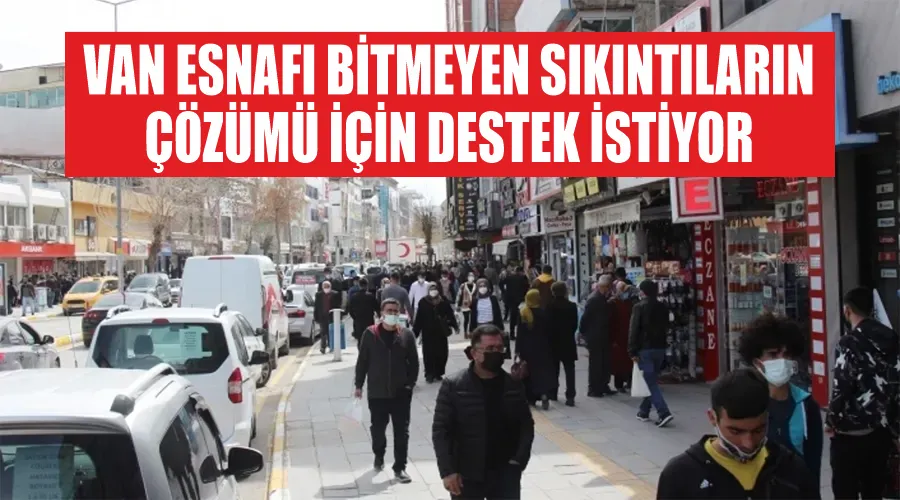 Van Esnafı Bitmeyen Sıkıntıların Çözümü İçin Destek İstiyor