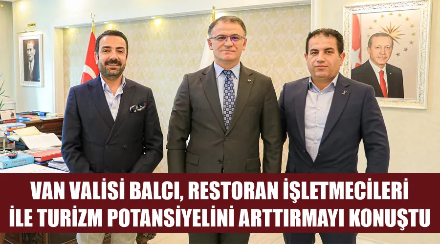 Van Valisi Balcı, Restoran İşletmecileri ile Turizm Potansiyelini Arttırmayı Konuştu