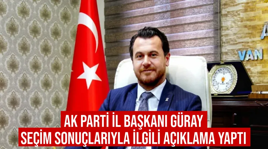 AK Parti İl Başkanı Güray seçim sonuçlarıyla ilgili açıklama yaptı