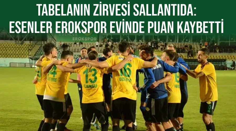 Tabelanın Zirvesi Sallantıda: Esenler Erokspor Evinde Puan Kaybetti