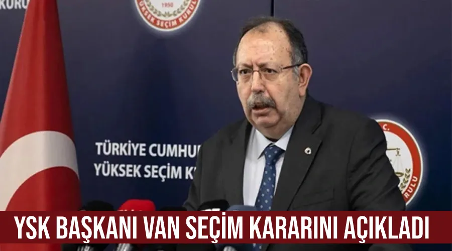 YSK Başkanı Van Seçim Kararını Açıkladı