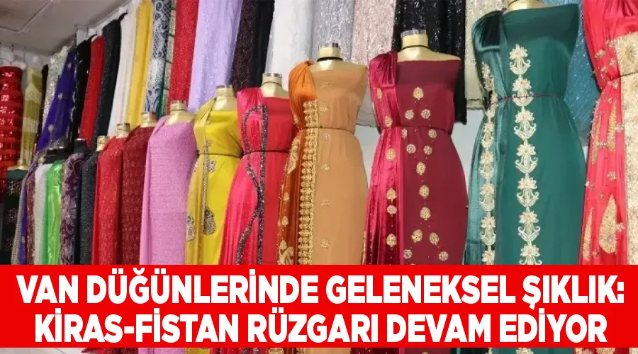 Van Düğünlerinde Geleneksel Şıklık: Kiras-Fistan Rüzgarı Devam Ediyor