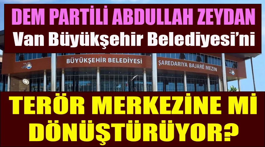 DEM’li Zeydan, Van Büyükşehir Belediyesi’ni terör merkezine mi dönüştürüyor?