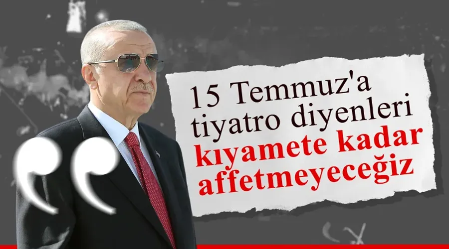 Cumhurbaşkanı Erdoğan: Darbeye tiyatro diyenleri affetmeyeceğiz