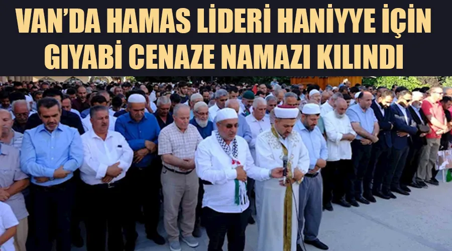 Van’da Hamas Lideri İsmail Haniye için gıyabi cenaze namazı kılındı